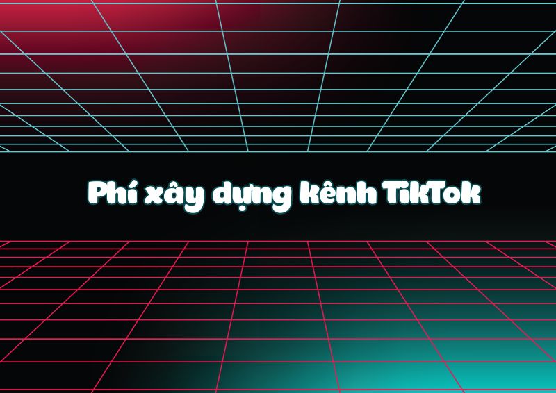 Phí xây dựng kênh TikTok