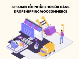 8 Plugin tốt nhất cho cửa hàng Dropshipping Woocommerce