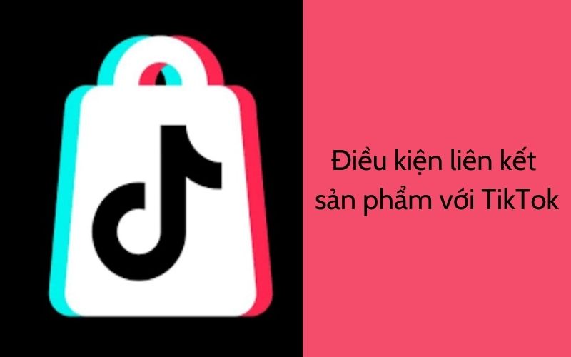 Điều kiện liên kết sản phẩm với TikTok